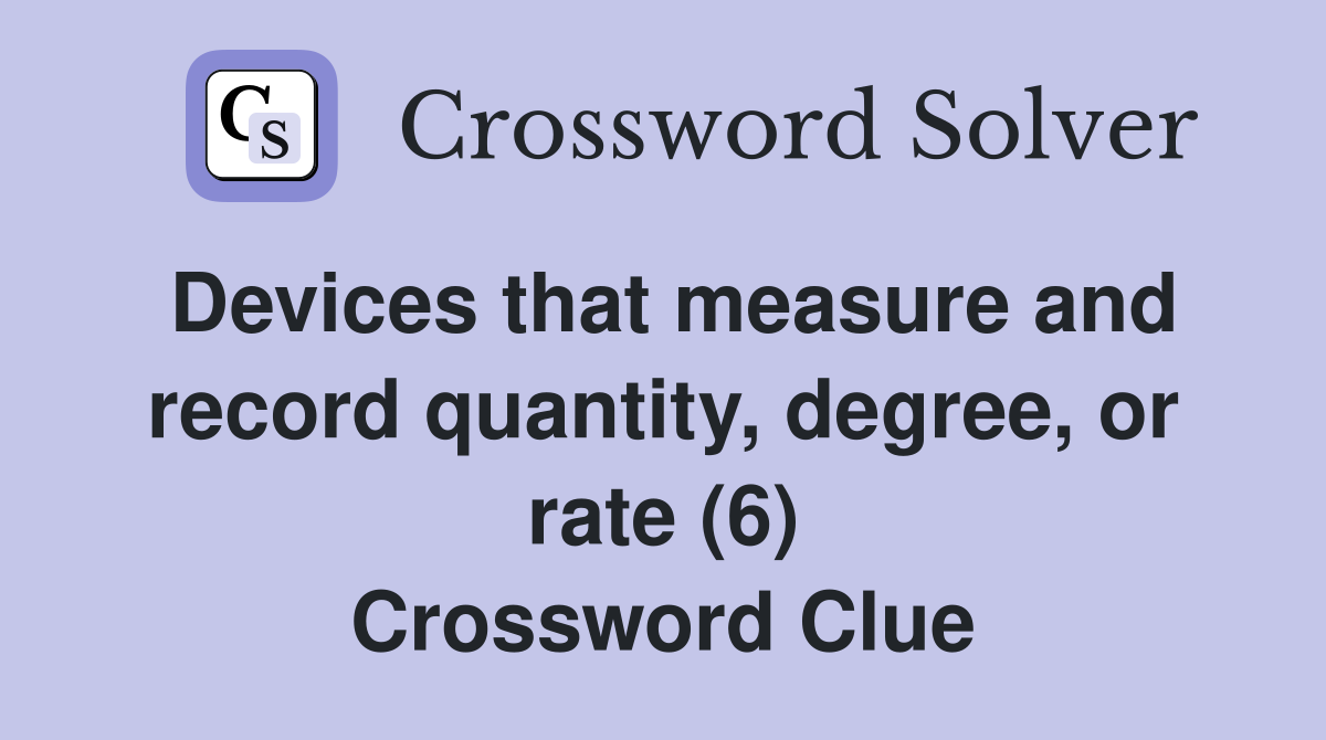 Devices that measure and record quantity, degree, or rate (6) Crossword Clue Answers